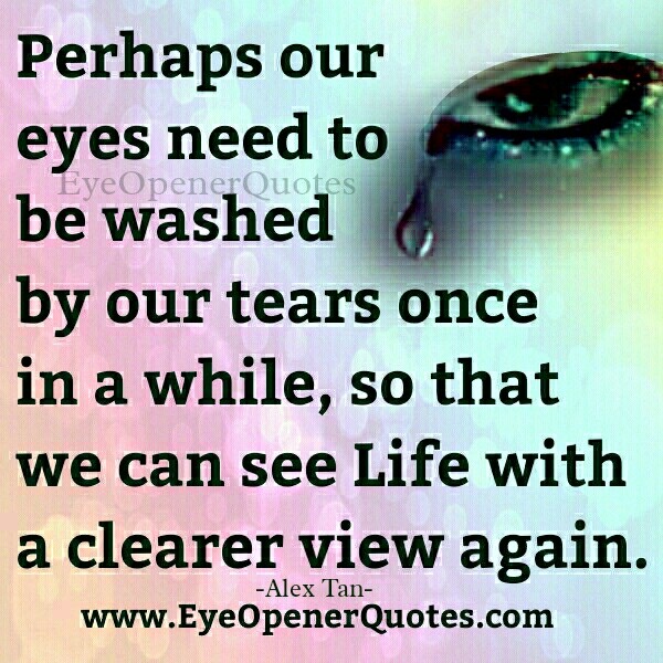 Our eyes need to be washed by our tears once in a while