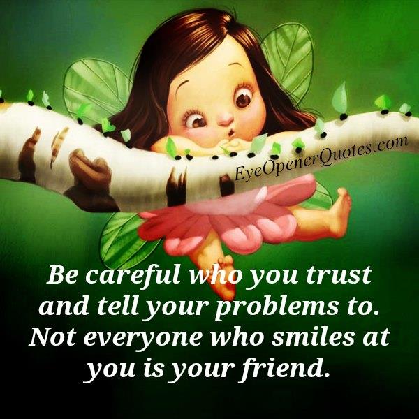 Not everyone who smiles at you is your friend