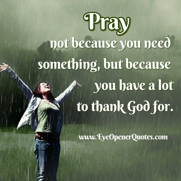 Pray! Not because you need something