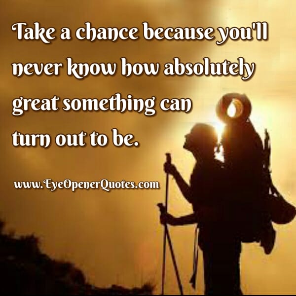 Even the scariest of chances could be the greatest
