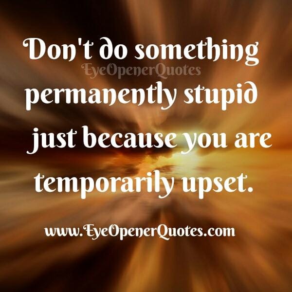 When you are temporarily upset