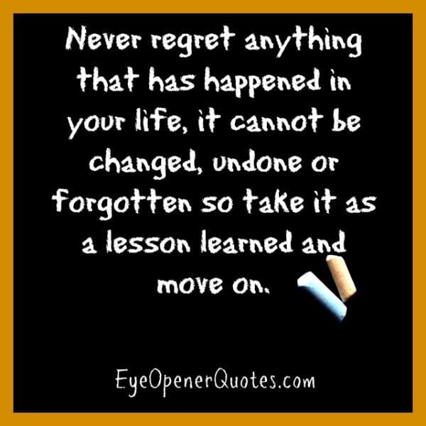 Never regret anything that has happened in your life
