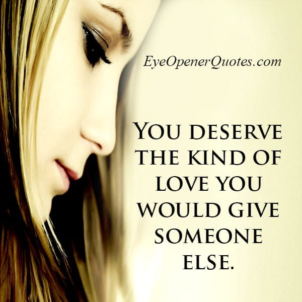 You deserve the kind of love you would give someone else
