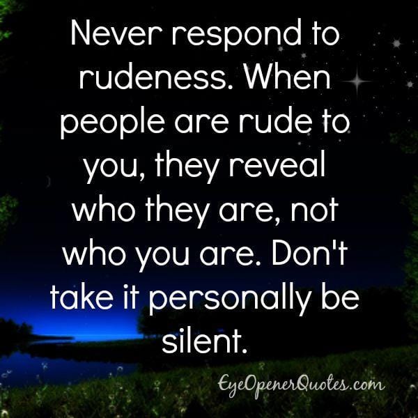 Never respond to rudeness