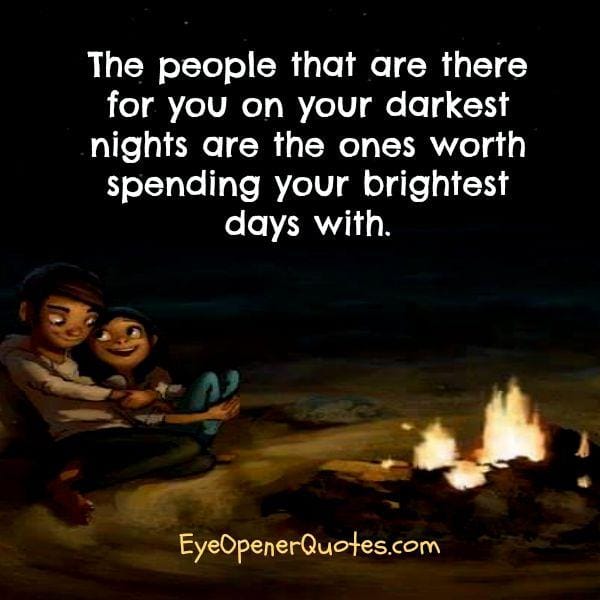 People who are there for you on your darkest days