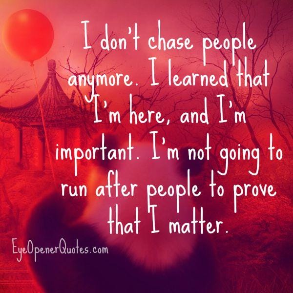 Don't run after people to prove that you matter