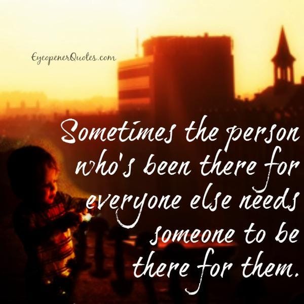 The person who has been there for everyone else