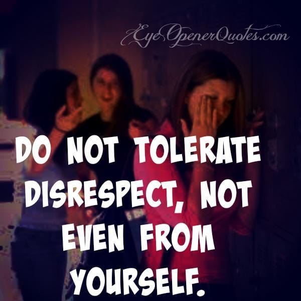 Do not tolerate disrespect, not even from yourself