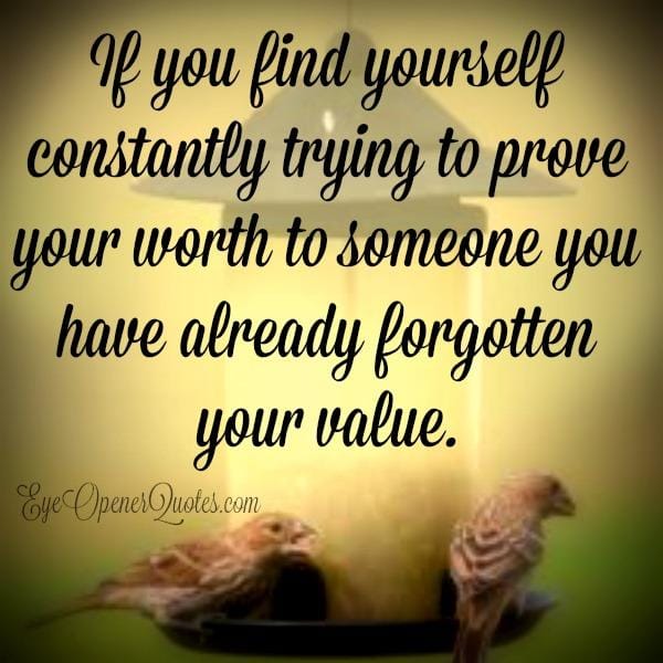 If you find yourself constantly trying to prove your worth
