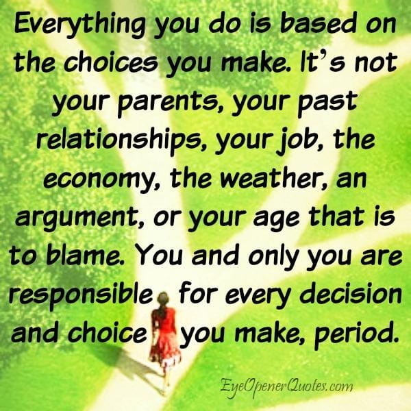 Everything you do is based on the choices you make