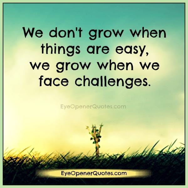 We don't grow when things are easy in life