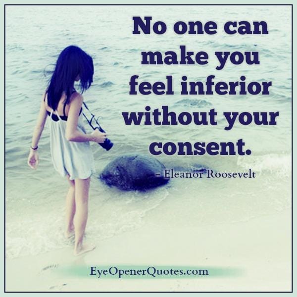 No one can make you feel inferior without your consent