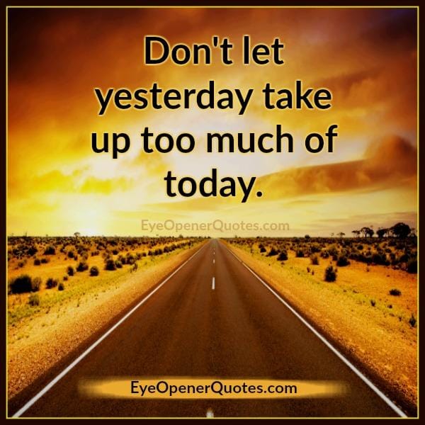 Don't let yesterday take up too much of today