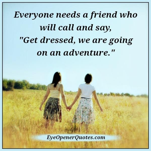 Everyone needs a friend who will call & say