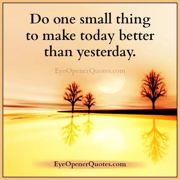 Do one small thing to make today better than yesterday