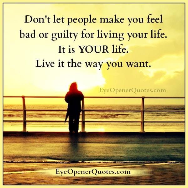 Don't let people make you feel bad for living your life