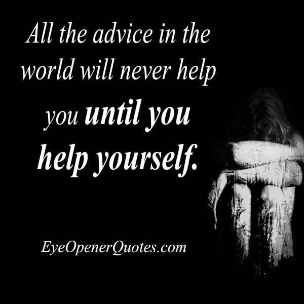 All the advice in the world will never help you