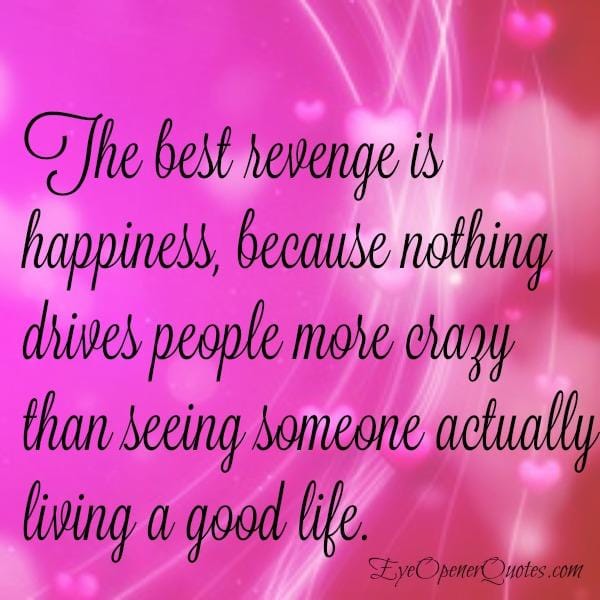 The best revenge is happiness