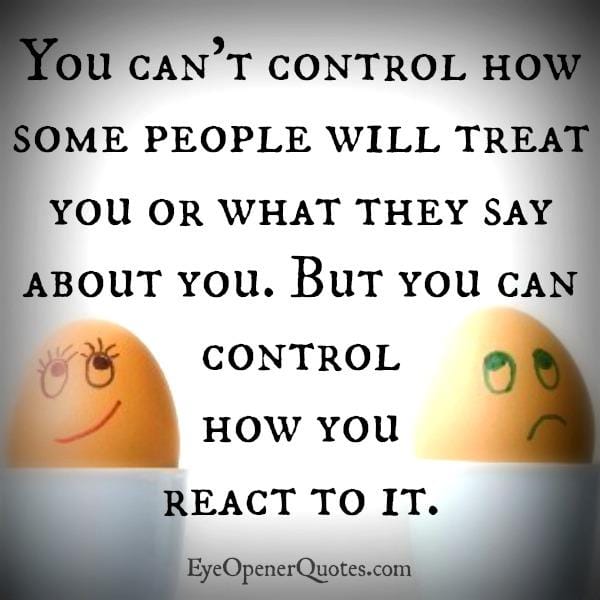 You can only control how you react to it