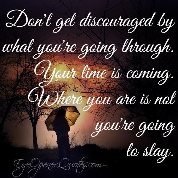 Don't get discouraged by what you're going through