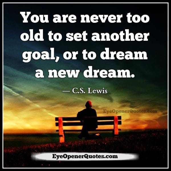You are never too old to set another goal