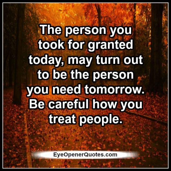 Be careful how you treat people
