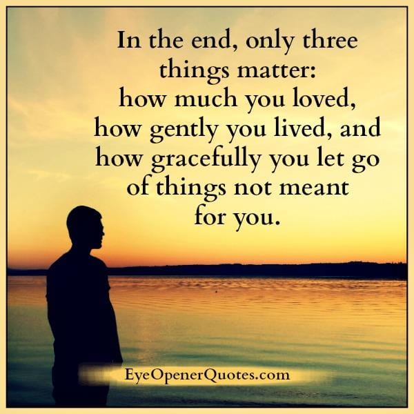 In the end, only three things matter in life