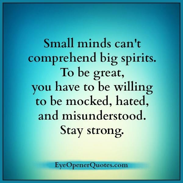 Small minds can't comprehend big spirits