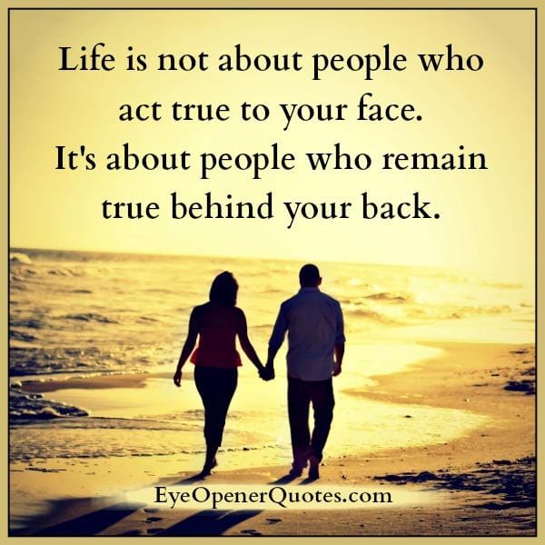 Life is not about people who act true to your face